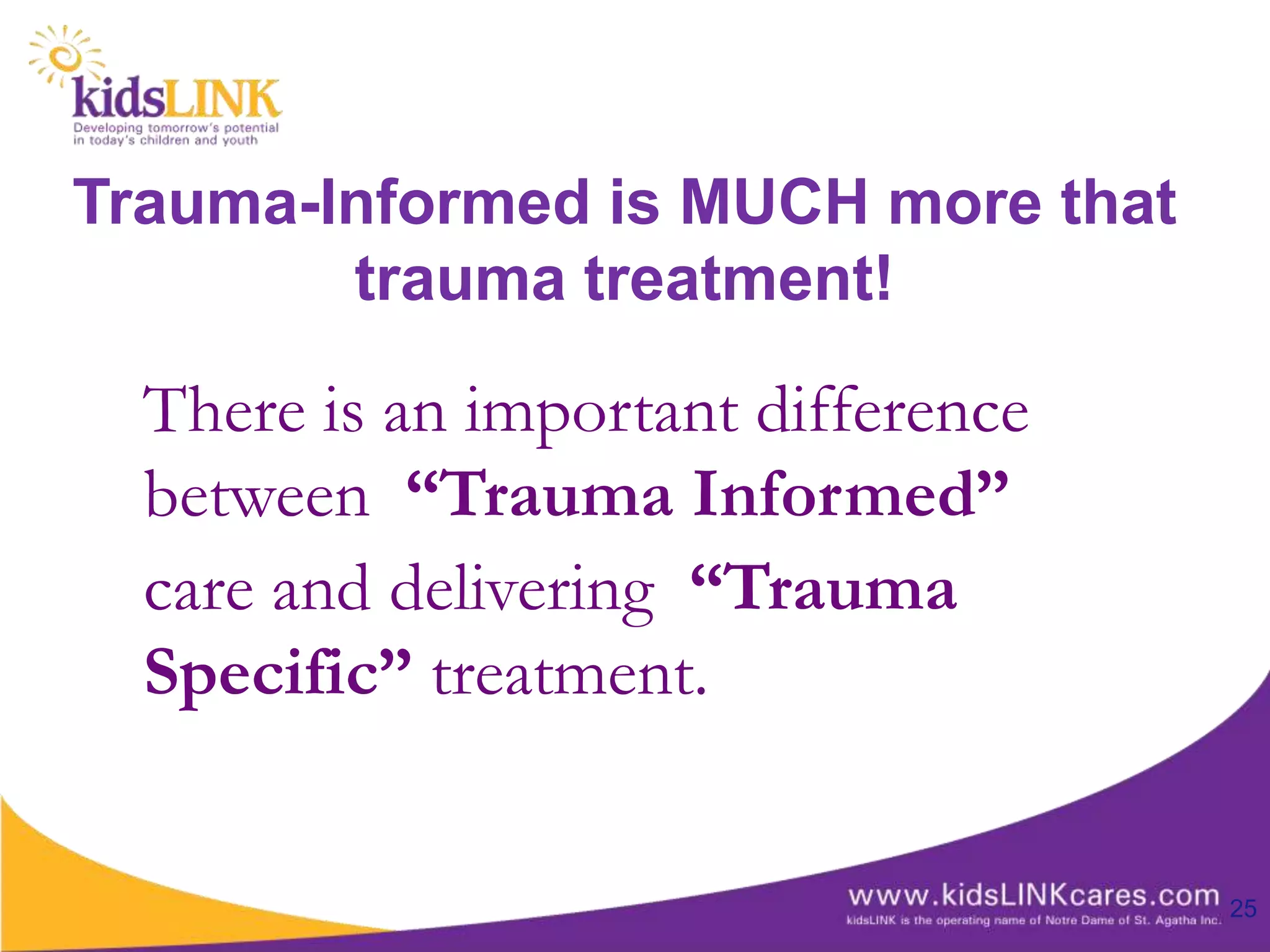 Trauma-Informed is MUCH more that
        trauma treatment!

  There is an important difference
  between “Trauma Informed”
  care and delivering “Trauma
  Specific” treatment.


                                     25
 