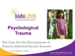 Psychological
      Trauma
The Case For the Development of
Trauma-Informed Service Systems
    Laurie Robinson, MSW
 