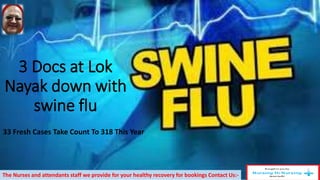 3 Docs at Lok
Nayak down with
swine flu
33 Fresh Cases Take Count To 318 This Year
The Nurses and attendants staff we provide for your healthy recovery for bookings Contact Us:-
 