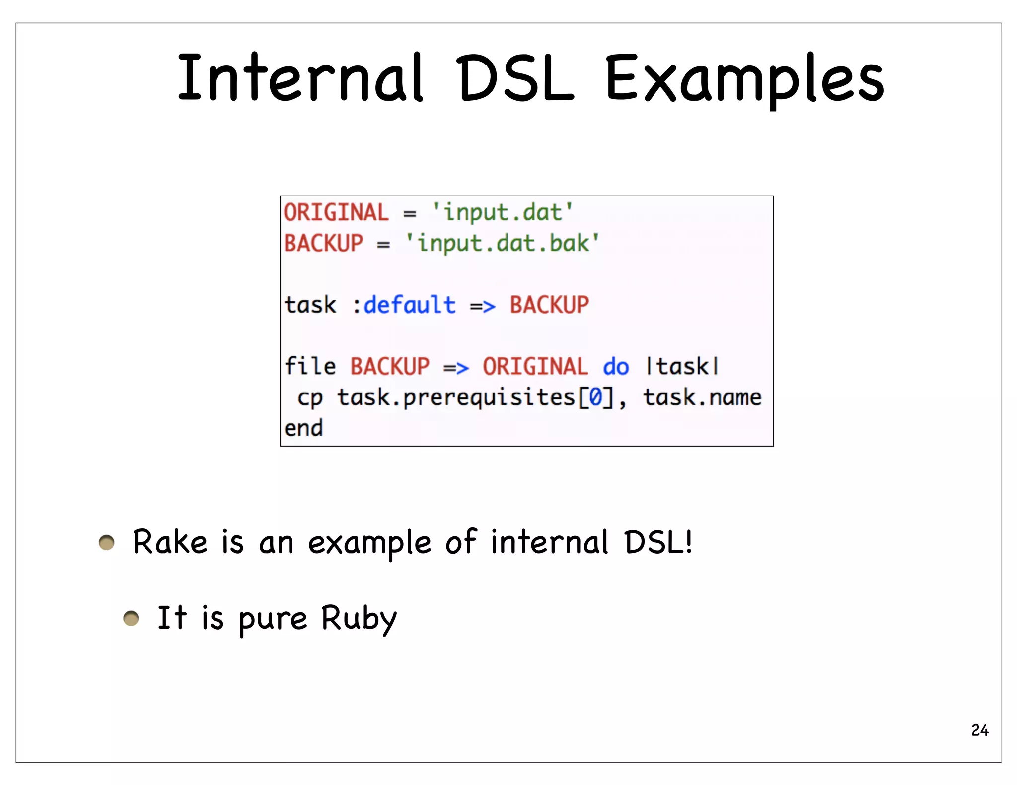 Internal DSL Examples




Rake is an example of internal DSL!

 It is pure Ruby


                                      24
 