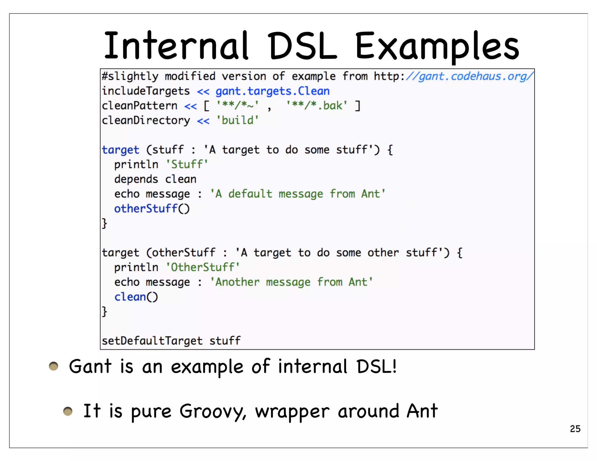 Internal DSL Examples




Gant is an example of internal DSL!

 It is pure Groovy, wrapper around Ant
                                         25
 