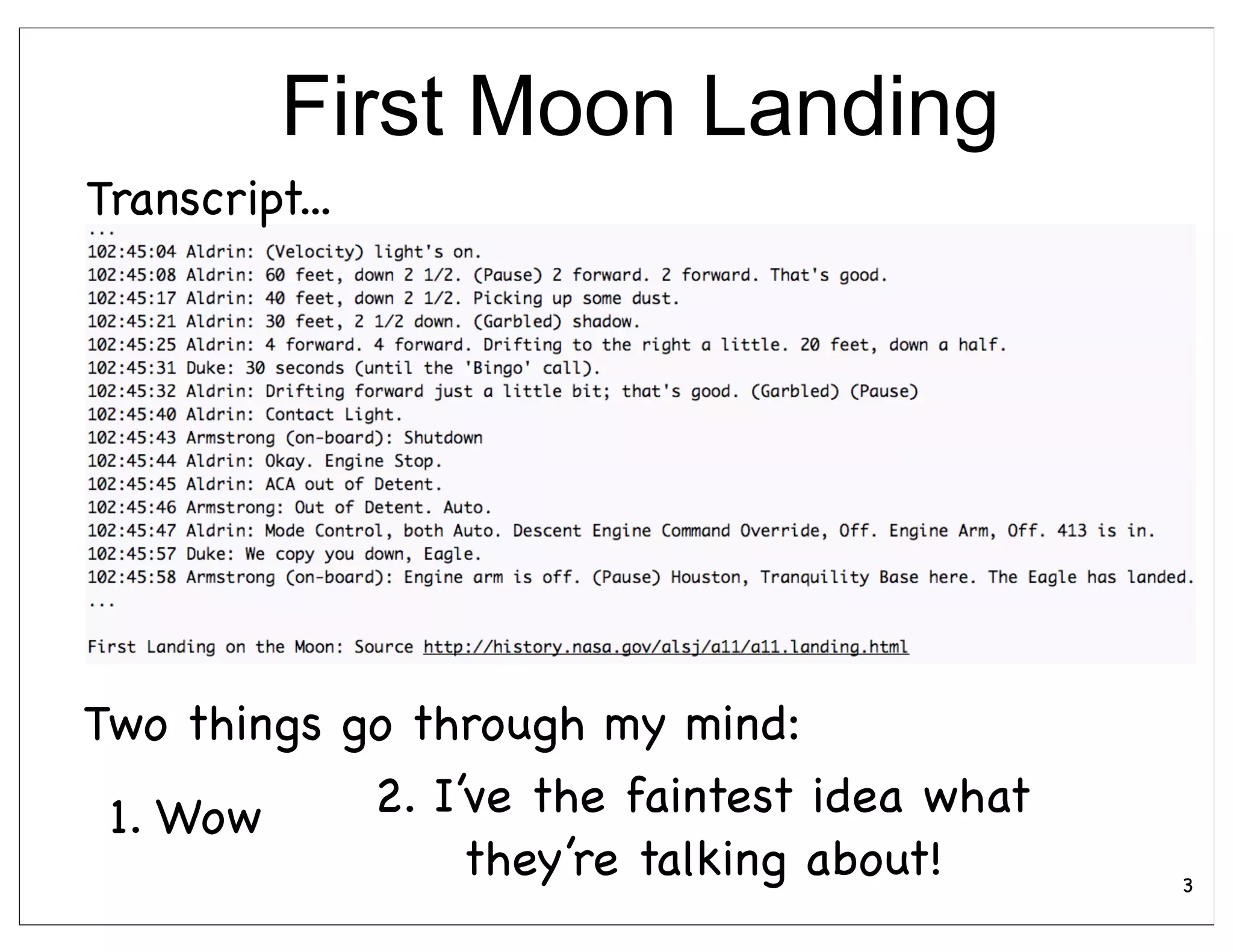 First Moon Landing
Transcript...




Two things go through my mind:
 1. Wow     2. I’ve the faintest idea what
                 they’re talking about!      3
 