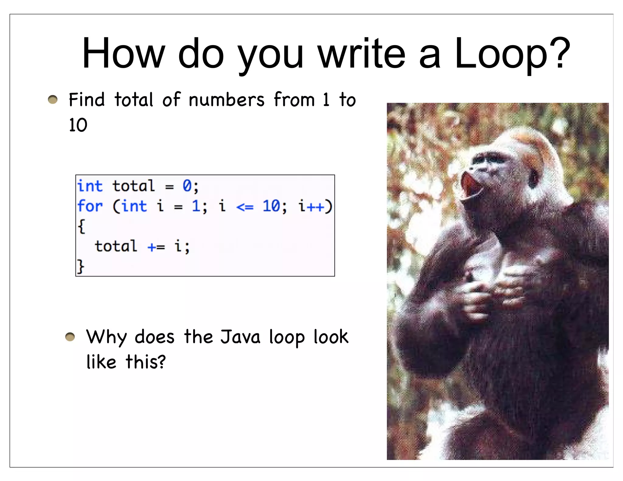 How do you write a Loop?
Find total of numbers from 1 to
10




 Why does the Java loop look
 like this?



                                  38
 