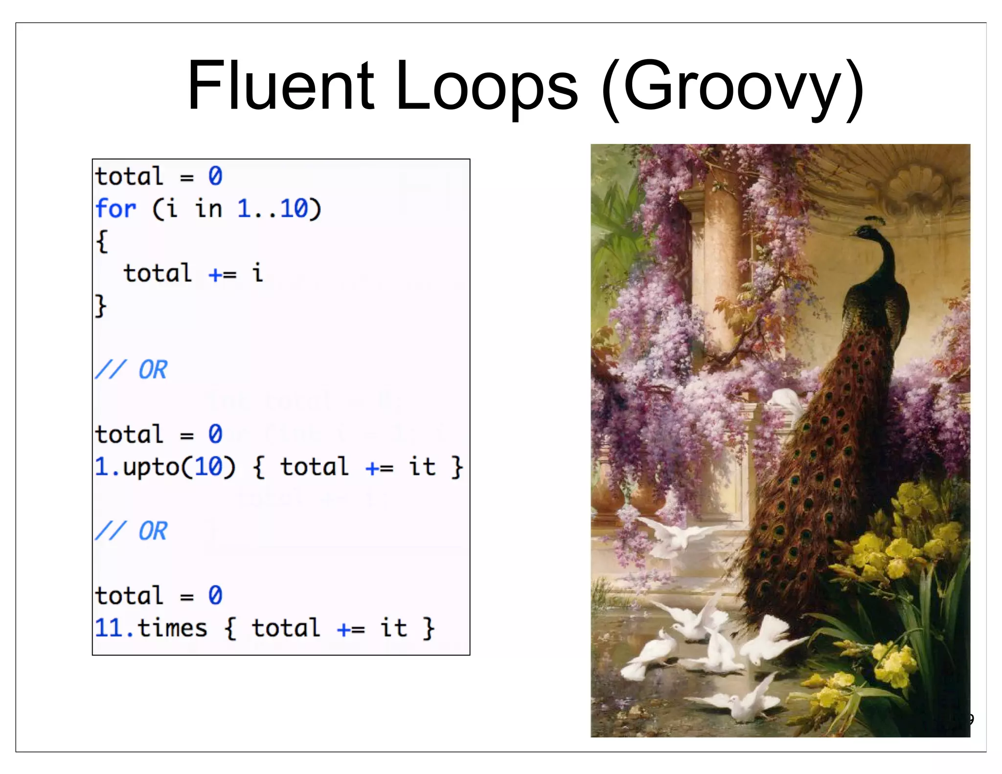 Fluent Loops (Groovy)




                        39
 