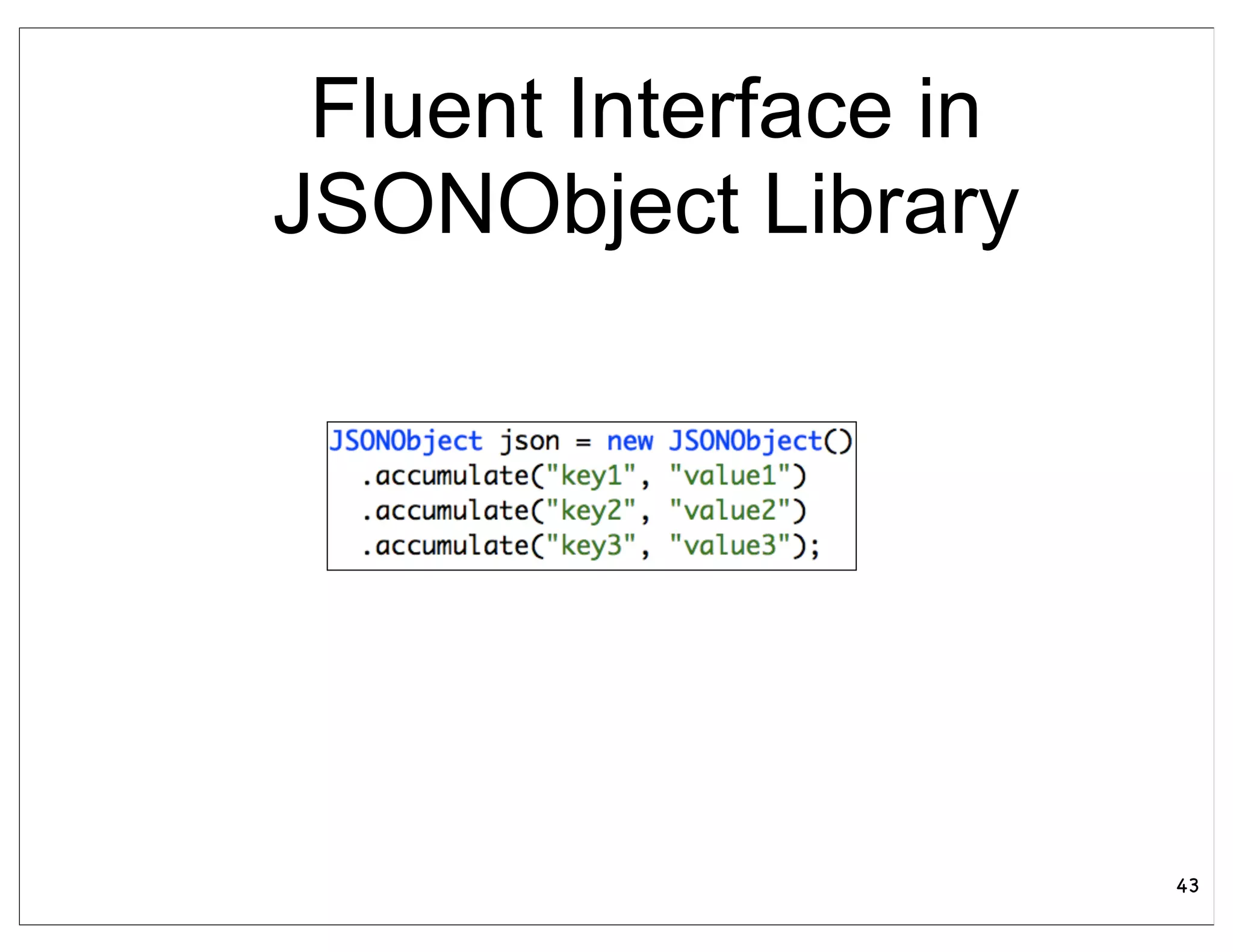 Fluent Interface in
JSONObject Library




                       43
 