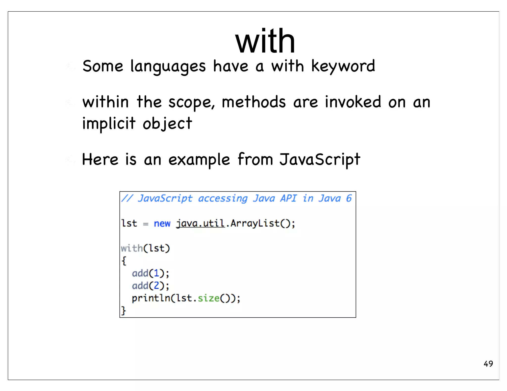 with
Some languages have a with keyword

within the scope, methods are invoked on an
implicit object

Here is an example from JavaScript




                                              49
 