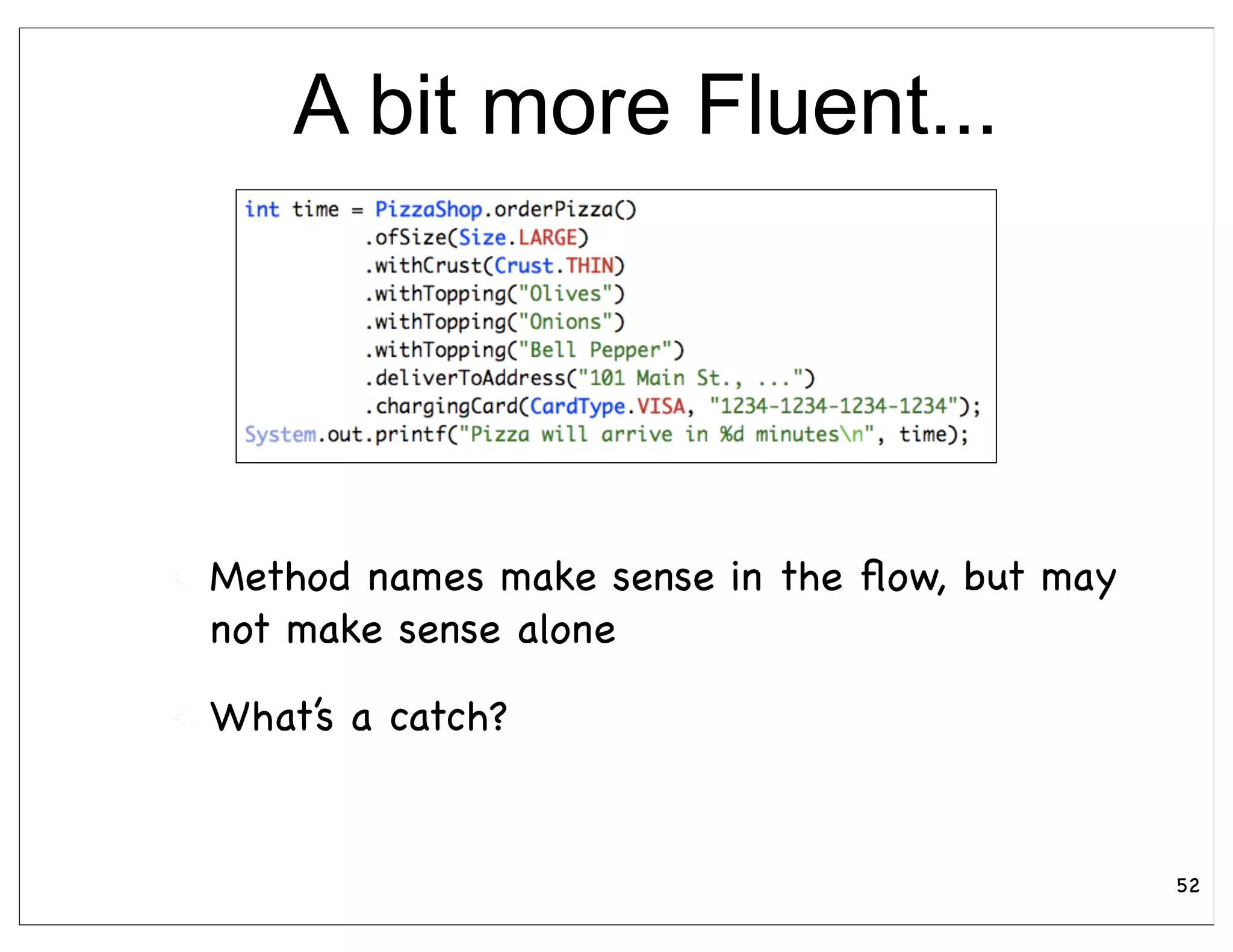 A bit more Fluent...




Method names make sense in the ﬂow, but may
not make sense alone

What’s a catch?


                                              52
 