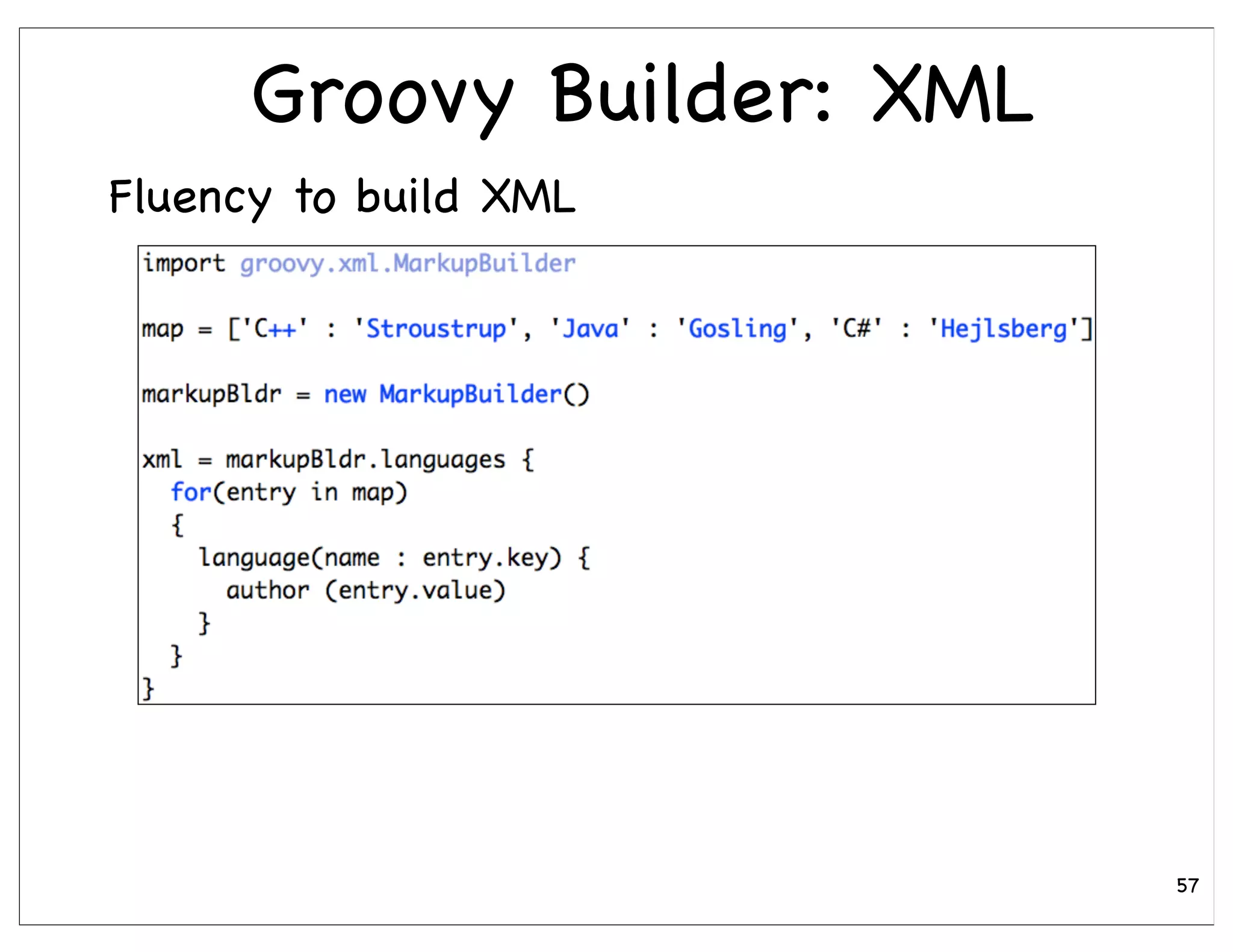 Groovy Builder: XML
Fluency to build XML




                            57
 