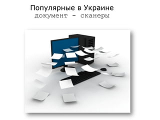 Популярные в Украине
 документ - сканеры
 