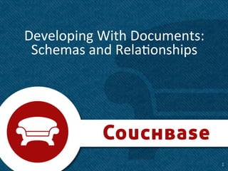 Developing	
  With	
  Documents:	
  
 Schemas	
  and	
  Rela8onships	
  




                                       1	
  1	
  
 