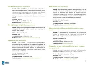 11
Fish Watch Forum (mer, lagune, littoral)
Résumé : Le Fish Watch Forum est un observatoire participatif qui
collecte et rassemble les photos et observations des poissons marins
d'Europe de l'Ouest et de Méditerranée. Son objectif est de recueillir
un maximum d’informations vérifiées sur les poissons marins.
Porté par : Association Peau Bleue et le laboratoire de recherche
Ecomers
Périmètre : National
Partenaire Occitanie : CPIE Bassin de Thau
Plus d’informations : www.fish-watch.org
Des espèces qui comptent (mer, lagune, littoral)
Résumé : Ce programme propose des campagnes de recensement de
trois espèces : le mérou, le corb et la grande nacre pour mieux les
connaître et les protéger.
Porté par : Association Peau Bleue
Périmètre : Local
Partenaire Occitanie : CPIE Bassin de Thau
Plus d’informations : www.sentinellesdelamer-occitanie.fr
Hippo-Atlas (mer, lagune, littoral)
Résumé : Il s’agit d’un atlas à la fois géographique, photographique
et écologique sur les hippocampes et syngnathes d’Europe et de
Méditerranée. Cet observatoire participatif est complété par des
plongeurs, pêcheurs et naturalistes amateurs. Les objectifs sont de
mieux connaître ces espèces et sensibiliser à leur fragilité et à la
préservation de leurs habitats.
Porté par : Association Peau Bleue
Périmètre : International
Partenaire Occitanie : CPIE Bassin de Thau
Plus d’informations : www.sentinellesdelamer-occitanie.fr
MedObs-Sub (mer, lagune, littoral)
Résumé : MedObs-Sub est un dispositif de surveillance de l’état de
santé du milieu marin coordonné sur la façade méditerranéenne
française. À destination des pêcheurs et plongeurs de loisir,
l’observatoire leur permet de transmettre toutes leurs observations
concernant la biodiversité, les paysages sous-marins, la pollution ou
encore les conflits d’usage via notamment une application.
Porté par : CPIE Côte Provençale
Périmètre : Local
Partenaire Occitanie : Andromède Océanologie
Plus d’informations : www.medobs-sub.org
Observation des méduses en Méditerranée (mer, lagune,
littoral)
Résumé : Ce programme sert à comprendre la pullulation des
méduses en Méditerranée par l’observation de présence ou
d’absence de ces organismes sur les côtes méditerranéennes.
Porté par : Société ACRI-HE
Périmètre : Local
Partenaire Occitanie : CPIE Bassin de thau
Plus d’informations : www.meduse.acri.fr
Réseau des tortues marines de Méditerranée française
(mer, lagune, littoral)
Résumé : Le réseau a pour objectif de recenser les tortues marines
de Méditerranée française sous l’eau, en surface ou échouées.
Porté par : Société herpétologique de France
Périmètre : Local
Partenaire Occitanie : CPIE Bassin de thau / CestMed
Plus d’informations : www.lashf.org/rtmmf_info/
 