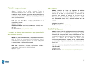 14
Phénoclim (changement climatique)
Résumé : Phénoclim invite le public à mesurer l’impact du
changement climatique sur la faune et la flore en montagne. Le
programme permet de mieux comprendre le fonctionnement des
écosystèmes à chaque saison et d’étudier les effets des variations du
climat sur l'environnement.
Porté par : Créa Mont Blanc - Centre de Recherches sur les
Écosystèmes d'Altitude
Périmètre : National
Partenaires Occitanie : Réseau Education Pyrénées Vivantes / Pays
de l’Ours
Plus d’informations : www.phenoclim.org/fr
Pyrénées : les photos des randonneurs pour surveiller les
lacs (changement climatique)
Résumé : Le projet vise à déterminer le niveau des lacs pyrénéens à
partir des photos des promeneurs. Ainsi, les chercheurs pourront
étudier l'impact sur une plante aquatique rare en voie de disparition
et faire le lien avec le dérèglement climatique.
Porté par : Laboratoires d’Écologie fonctionnelle ECOLAB /
Geographie de l’environnement GÉODE (Toulouse)
Périmètre : Local
iSPEX (pollution)
Résumé : L’objectif du projet est d’étudier la pollution
atmosphérique dans 11 grandes villes d’Europe. Des capteurs
optiques ont été fixés sur l’appareil photo du Smartphone de
volontaires pour analyser la quantité de particules de gaz
d’échappement, rejets industriels ou déchets. L’expérience réalisée
entre septembre et octobre 2015 a permis la réalisation de 5 386
mesures.
Périmètre : International
Plus d’informations : www.ispex-eu.org
Breathe Project (pollution)
Résumé : Breathe Project fait suite à une mobilisation citoyenne dans
la commune de Saint-Aunès (Hérault) provoquée par le projet de
doublement de l’autoroute A9 au niveau de Montpellier et de sa
métropole. Son objectif est de construire les bases de plusieurs outils
d’aide à la décision afin de réduire les risques socio-
environnementaux concernant la qualité de l’air. Le projet s’appuie
sur un consortium intégrant des acteurs issus de la recherche et des
citoyen-ne-s.
Porté par : Géosciences Montpellier, Association Artivistes-atelier,
GDR CNRS PARCS
Périmètre : Local
Plus d’informations : www.parcs.hypotheses.org/breathe-project
 
