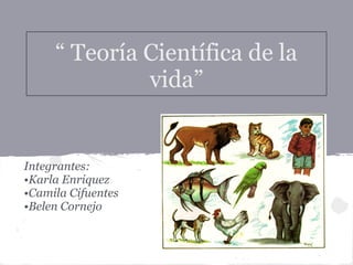 “ Teoría Científica de la
vida”
Integrantes:
•Karla Enriquez
•Camila Cifuentes
•Belen Cornejo
 