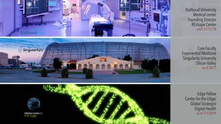 Photo courtesy of Christian Lüthen
Radboud University
Medical center
Founding Director
REshape Center
until 31/12/18
Edge Fellow
Center for the Edge/
Global Strategist
Digital Health
as of 1/1/2019
Core Faculty
Exponential Medicine
Singularity University
SiliconValley
as of 2011
 