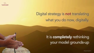 Digital strategy is not translating
what you do now, digitally.
It is completely rethinking
your model grounds-up
©lucienengelen
 