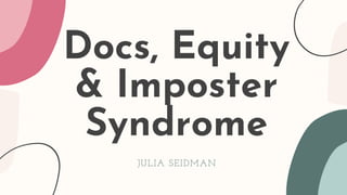 Docs, Equity
& Imposter
Syndrome
JULIA SEIDMAN
 