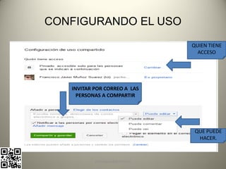 CONFIGURANDO EL USO
                                 QUIEN TIENE
                                   ACCESO




   INVITAR POR CORREO A LAS
     PERSONAS A COMPARTIR




                                  QUE PUEDE
                                   HACER.



           pachoagua@gmail.com
 