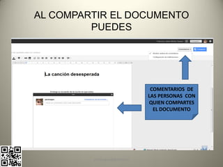 AL COMPARTIR EL DOCUMENTO
         PUEDES




                                COMENTARIOS DE
                               LAS PERSONAS CON
                               QUIEN COMPARTES
                                 EL DOCUMENTO




         pachoagua@gmail.com
 