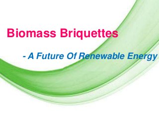 Biomass Briquettes
- A Future Of Renewable Energy

Page 1

 