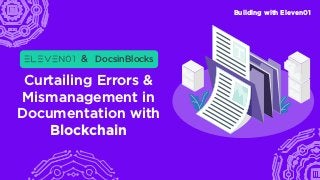 Building with Eleven01
Curtailing Errors &
Mismanagement in
Documentation with
Blockchain
& DocsinBlocks
 