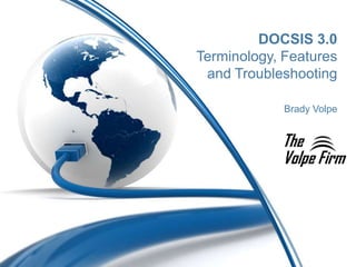 DOCSIS 3.0
Terminology, Features
 and Troubleshooting

             Brady Volpe
 
