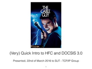 (Very) Quick Intro to HFC and DOCSIS 3.0
Presented, 22nd of March 2016 to SUT - TCP/IP Group
1
 