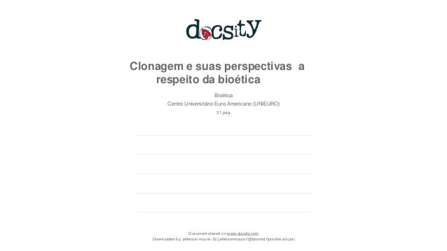 Clonagem e suas perspectivas a
respeito da bioética
Document shared on www.docsity.com
Downloaded by: jefferson-moura-32 (jeffersonmoura1@biomed.fiponline.edu.br)
Bioética
Centro Universitário Euro Americano (UNIEURO)
31 pag.
 
