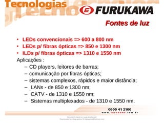 • LEDs convencionais => 600 a 800 nm
• LEDs p/ fibras ópticas => 850 e 1300 nm
• ILDs p/ fibras ópticas => 1310 e 1550 nm
...