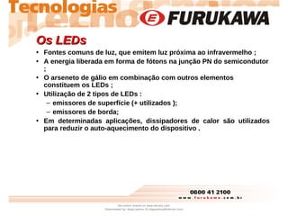 Os LEDs
Os LEDs
• Fontes comuns de luz, que emitem luz próxima ao infravermelho ;
• A energia liberada em forma de fótons ...