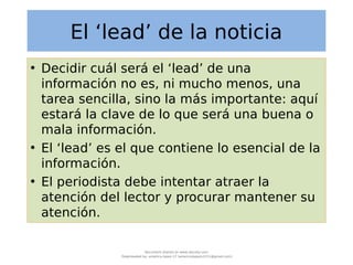El ‘lead’ de la noticia
• Decidir cuál será el ‘lead’ de una
información no es, ni mucho menos, una
tarea sencilla, sino l...
