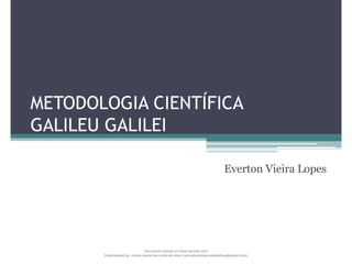 METODOLOGIA CIENTÍFICA
GALILEU GALILEI
Everton Vieira Lopes
Document shared on www.docsity.com
Downloaded by: carlos-daniel-da-costa-da-silva (carlosdanieldacostadasilva@gmail.com)
 