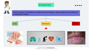 Permite valorar en principio la cuantía de la hemorragia y aportar datos que contribuyen
al diagnóstico causal.
El examen físico
Leve Moderada Grave
Document shared on www.docsity.com
Downloaded by: JesusAriza (jariza2394@gmail.com)
 