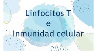 Linfocitos T
e
Inmunidad celular
 