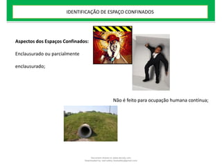 Aspectos dos Espaços Confinados:
Enclausurado ou parcialmente
enclausurado;
Não é feito para ocupação humana contínua;
IDENTIFICAÇÃO DE ESPAÇO CONFINADOS
Document shared on www.docsity.com
Downloaded by: leal-safety (lealsafety@gmail.com)
 