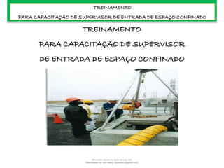 TREINAMENTO
PARA CAPACITAÇÃO DE SUPERVISOR
DE ENTRADA DE ESPAÇO CONFINADO
TREINAMENTO
PARA CAPACITAÇÃO DE SUPERVISOR DE ENTRADA DE ESPAÇO CONFINADO
Document shared on www.docsity.com
Downloaded by: leal-safety (lealsafety@gmail.com)
 
