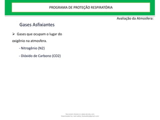 Gases Asfixiantes
Avaliação da Atmosfera:
 Gases que ocupam o lugar do
oxigênio na atmosfera.
- Nitrogênio (N2)
- Dióxido de Carbono (CO2)
PROGRAMA DE PROTEÇÃO RESPIRATÓRIA
Document shared on www.docsity.com
Downloaded by: leal-safety (lealsafety@gmail.com)
 