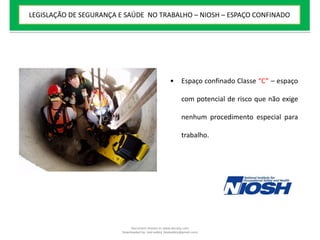 • Espaço confinado Classe “C” – espaço
com potencial de risco que não exige
nenhum procedimento especial para
trabalho.
LEGISLAÇÃO DE SEGURANÇA E SAÚDE NO TRABALHO – NIOSH – ESPAÇO CONFINADO
Document shared on www.docsity.com
Downloaded by: leal-safety (lealsafety@gmail.com)
 
