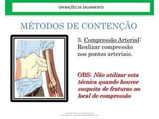 MÉTODOS DE CONTENÇÃO
3. Compressão Arterial:
Realizar compressão
nos pontos arteriais.
OBS: Não utilizar esta
técnica quando houver
suspeita de fraturas no
local de compressão
OPERAÇÕES DE SALVAMENTO
Document shared on www.docsity.com
Downloaded by: leal-safety (lealsafety@gmail.com)
 