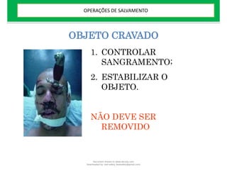 OBJETO CRAVADO
1. CONTROLAR
SANGRAMENTO;
2. ESTABILIZAR O
OBJETO.
NÃO DEVE SER
REMOVIDO
OPERAÇÕES DE SALVAMENTO
Document shared on www.docsity.com
Downloaded by: leal-safety (lealsafety@gmail.com)
 