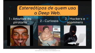 Estereótipos de quem usa
a Deep Web.
1 - Amantes da
pirataria 2 - Curiosos
3 - Hackers e
scammers
Document shared on www.docsity.com
Downloaded by: nobru-apelao-3 (nobru280p@gmail.com)
 