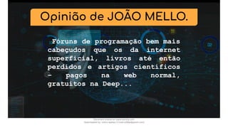 Fóruns de programação bem mais
cabeçudos que os da internet
superficial, livros até então
perdidos e artigos científicos
– pagos na web normal,
gratuitos na Deep...
Opinião de JOÃO MELLO.
Document shared on www.docsity.com
Downloaded by: nobru-apelao-3 (nobru280p@gmail.com)
 