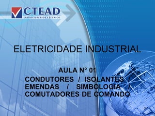 ELETRICIDADE INDUSTRIAL
AULA N° 01
CONDUTORES / ISOLANTES /
EMENDAS / SIMBOLOGIA /
COMUTADORES DE COMANDO
2
 