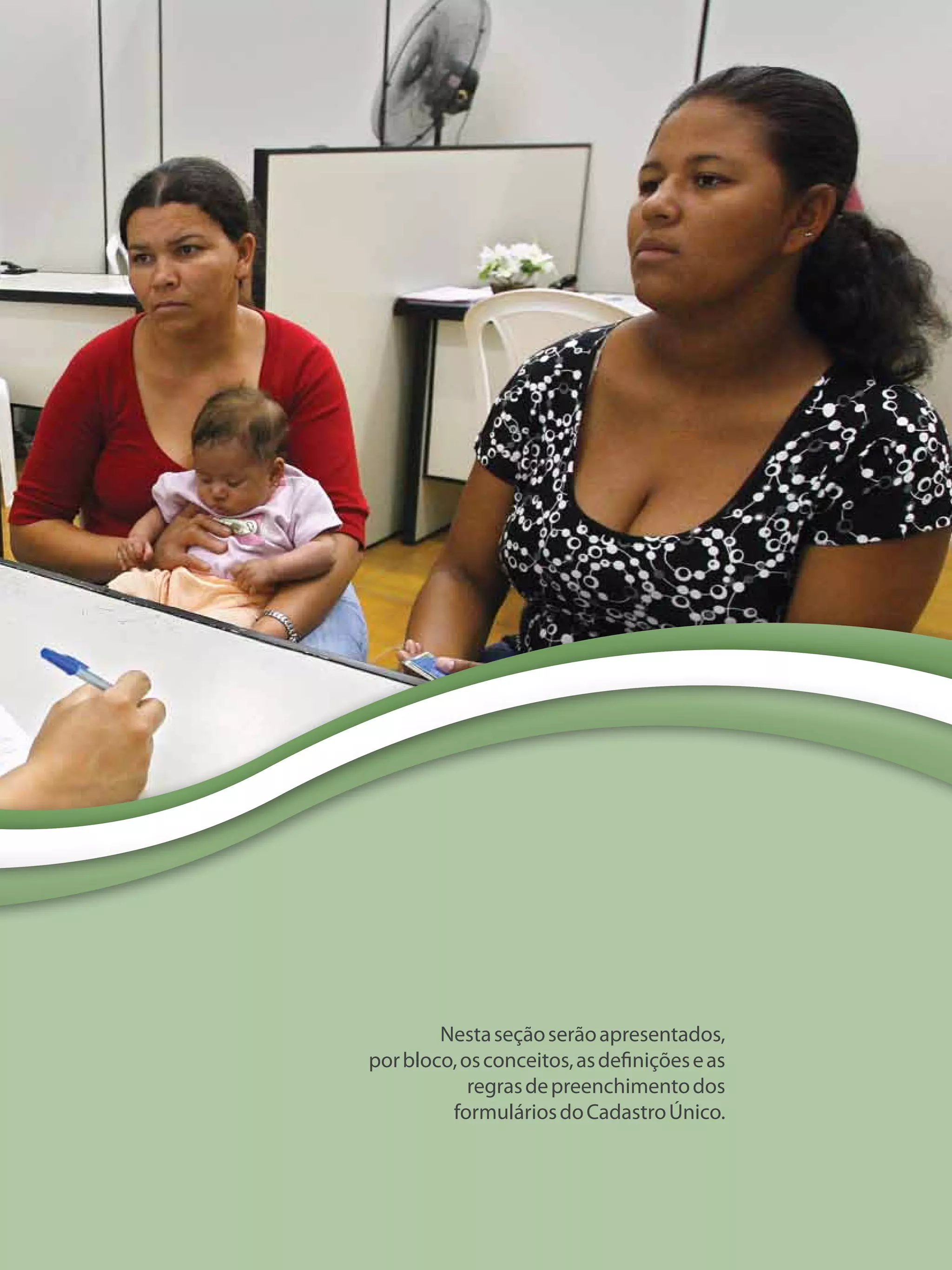 37
Nestaseçãoserãoapresentados,
porbloco,osconceitos,asdefiniçõeseas
regrasdepreenchimentodos
formuláriosdoCadastroÚnico.
 