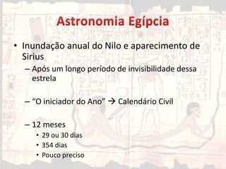 • Inundação anual do Nilo e aparecimento de
Sirius
– Após um longo período de invisibilidade dessa
estrela
– “O iniciador do Ano”  Calendário Civil
– 12 meses
• 29 ou 30 dias
• 354 dias
• Pouco preciso
 