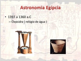 • 1397 a 1360 a.C
– Clepsidra ( relógio de água )
 