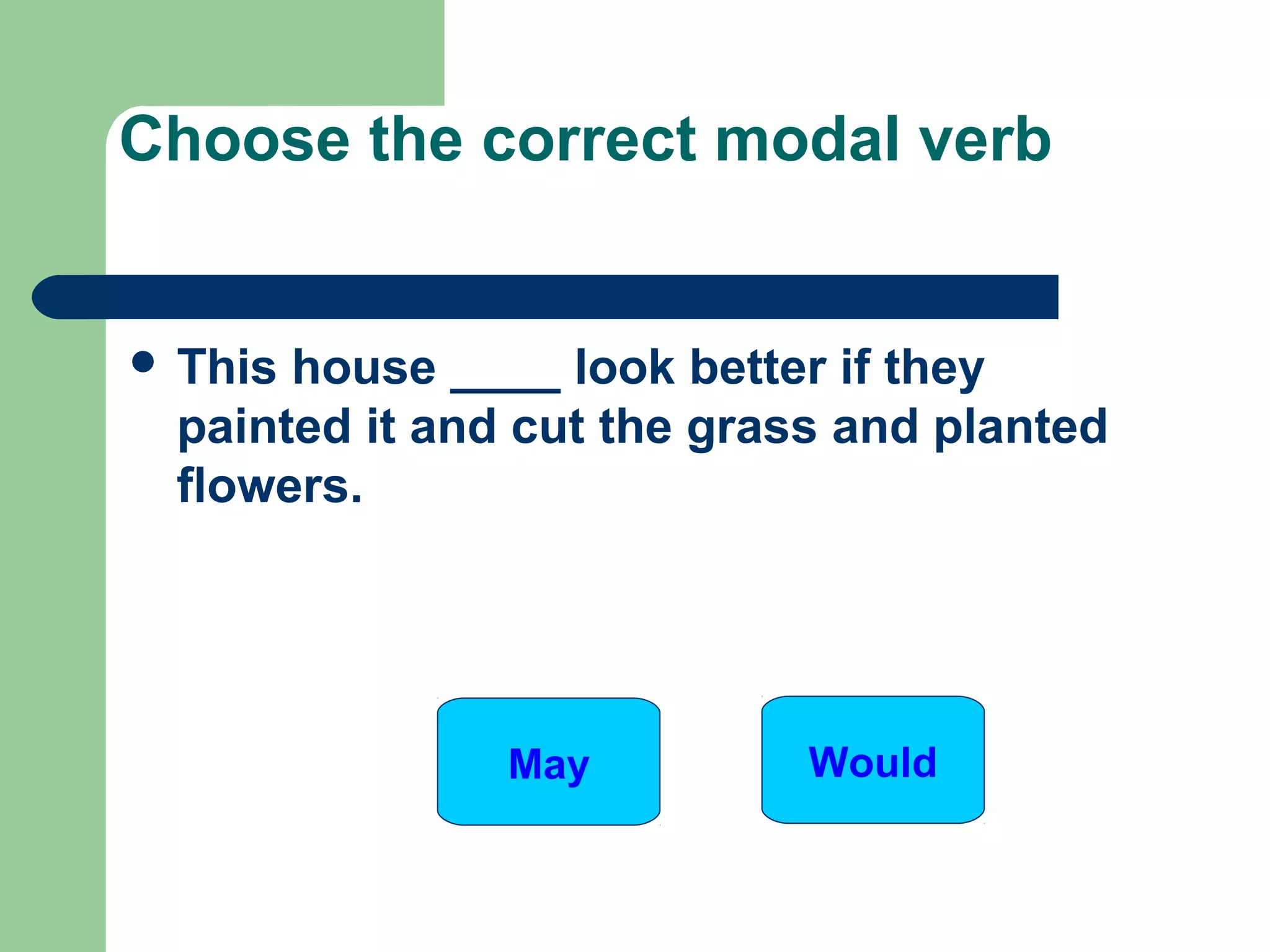 This house ____ look better if they
painted it and cut the grass and planted
flowers.
Choose the correct modal verb
May Would
 