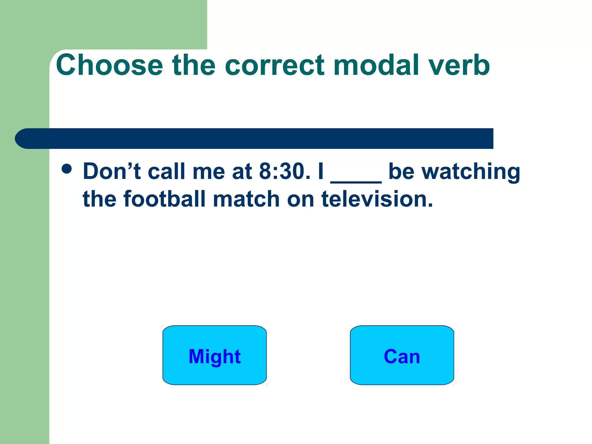  Don’t call me at 8:30. I ____ be watching
the football match on television.
Choose the correct modal verb
CanMight
 