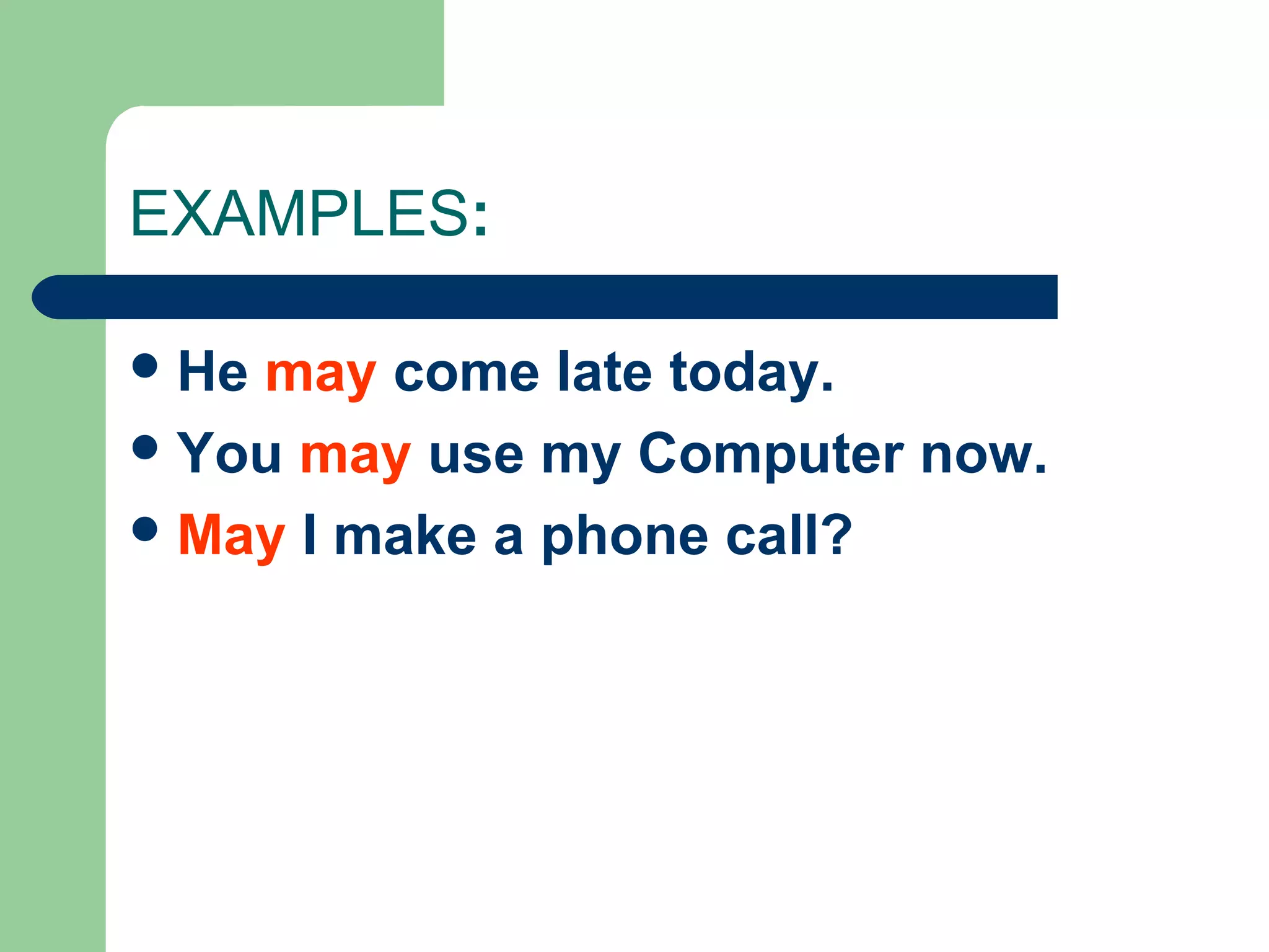 EXAMPLES:
He may come late today.
You may use my Computer now.
May I make a phone call?
 