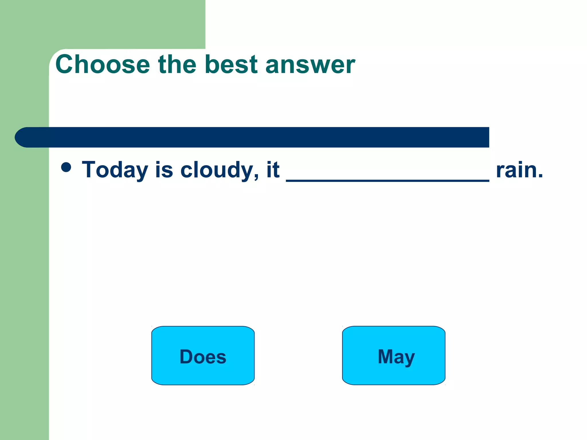  Today is cloudy, it ________________ rain.
Choose the best answer
MayDoes
 