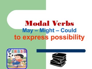 Modal Verbs
May – Might – Could
to express possibility
 